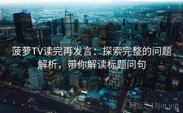 菠萝TV读完再发言：探索完整的问题解析，带你解读标题问句
