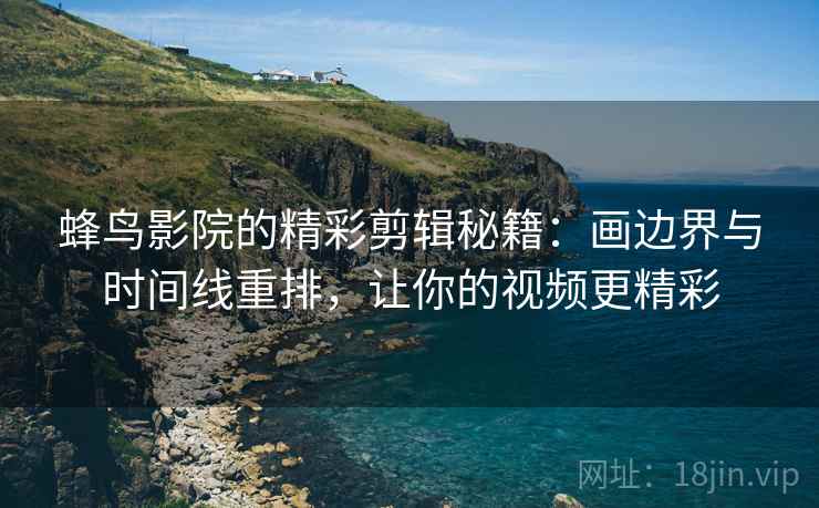 蜂鸟影院的精彩剪辑秘籍:画边界与时间线重排,让你的视频更精彩 蜂鸟影院的精彩剪辑秘籍:画边界与时间线重排,让你的视频更精彩