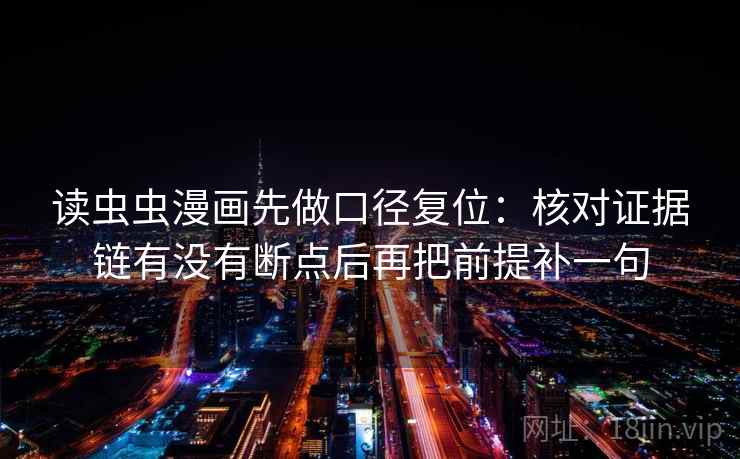 读虫虫漫画先做口径复位:核对证据链有没有断点后再把前提补一句 读虫虫漫画先做口径复位:核对证据链有没有断点后再把前提补一句