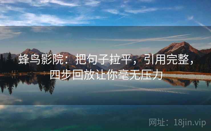 蜂鸟影院：把句子拉平，引用完整，四步回放让你毫无压力