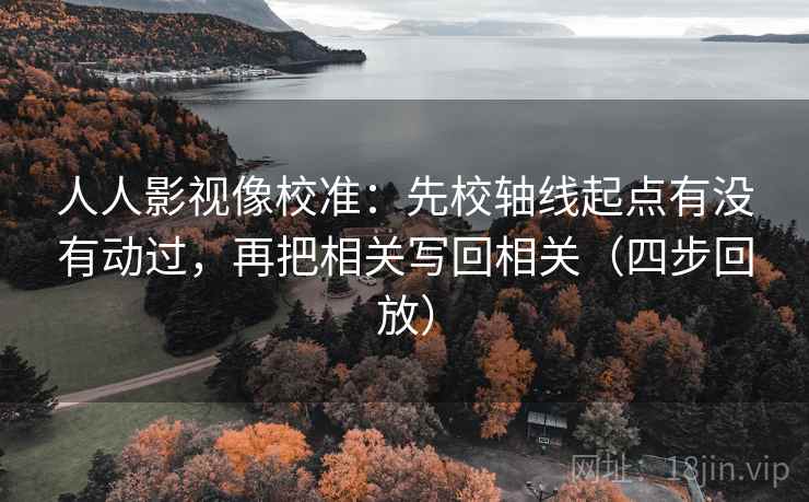 人人影视像校准：先校轴线起点有没有动过，再把相关写回相关（四步回放）