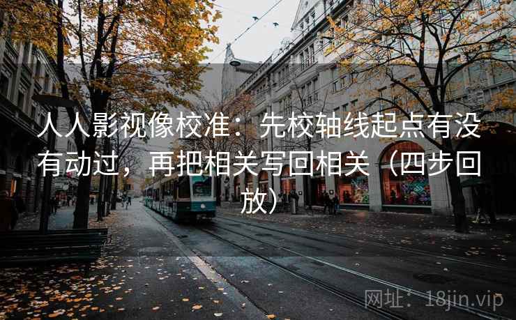人人影视像校准：先校轴线起点有没有动过，再把相关写回相关（四步回放）