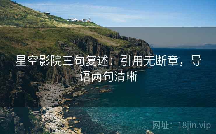 星空影院三句复述:引用无断章,导语两句清晰 星空影院三句复述:引用无断章,导语两句清晰