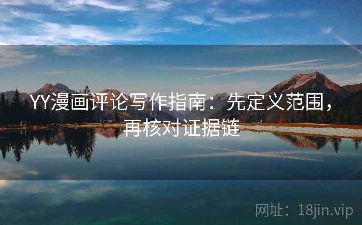 YY漫画评论写作指南：先定义范围，再核对证据链