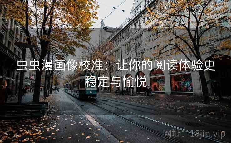 虫虫漫画像校准：让你的阅读体验更稳定与愉悦