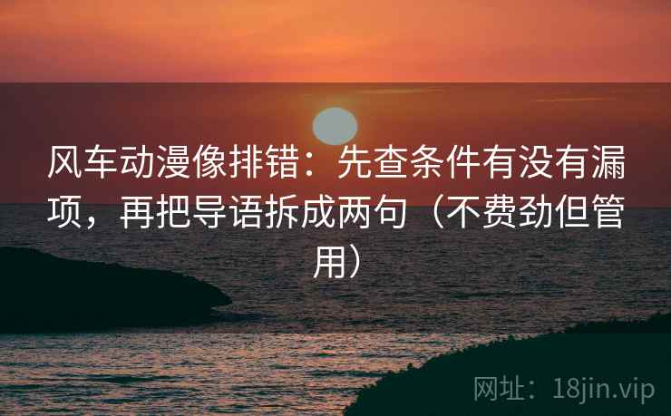 风车动漫像排错：先查条件有没有漏项，再把导语拆成两句（不费劲但管用）