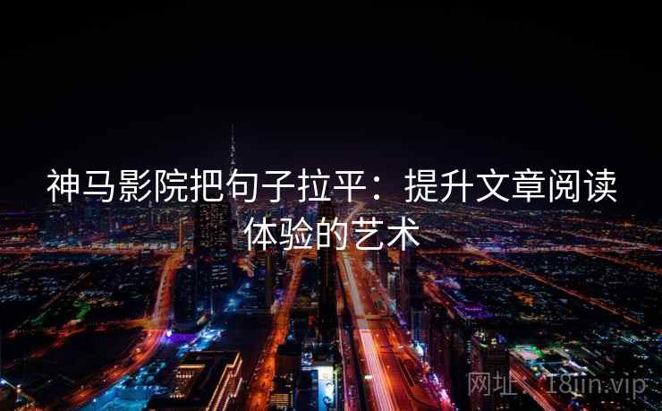 神马影院把句子拉平：提升文章阅读体验的艺术