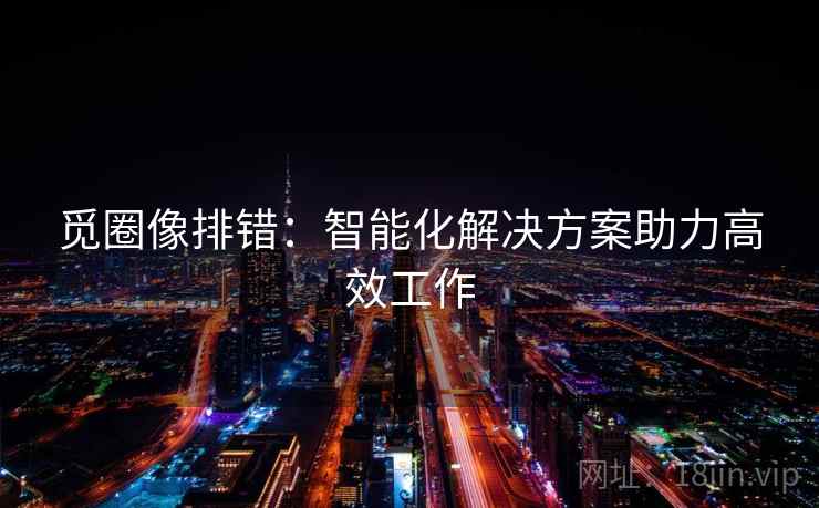 觅圈像排错：智能化解决方案助力高效工作
