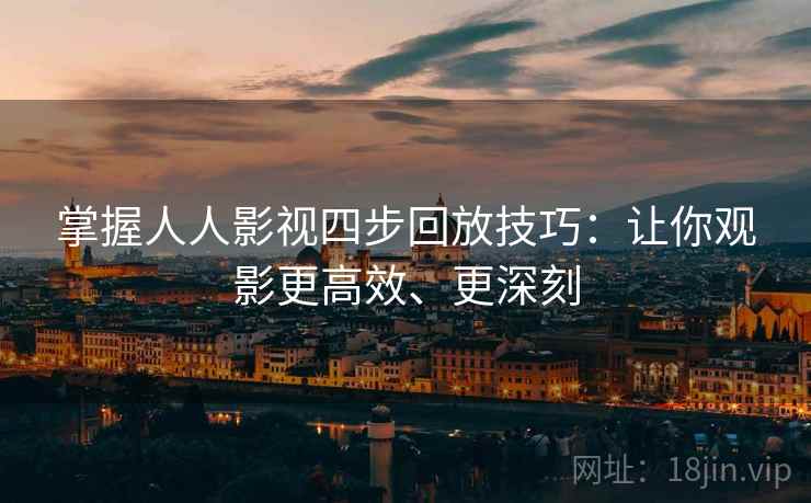 掌握人人影视四步回放技巧：让你观影更高效、更深刻