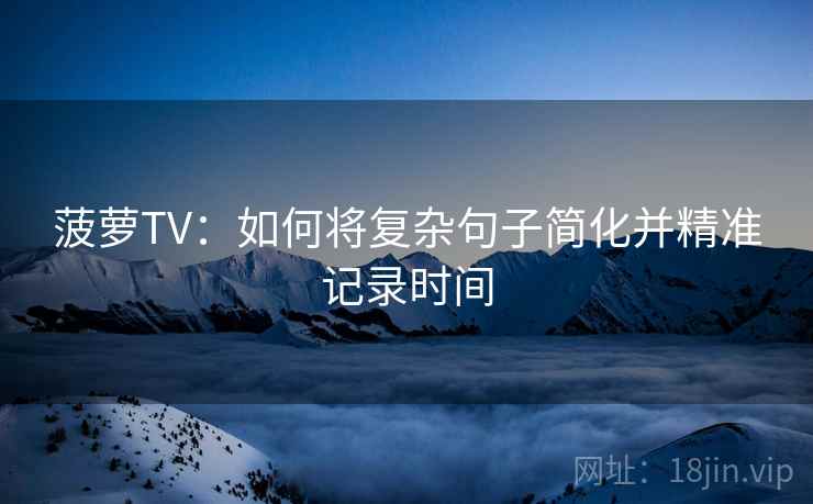 菠萝TV：如何将复杂句子简化并精准记录时间