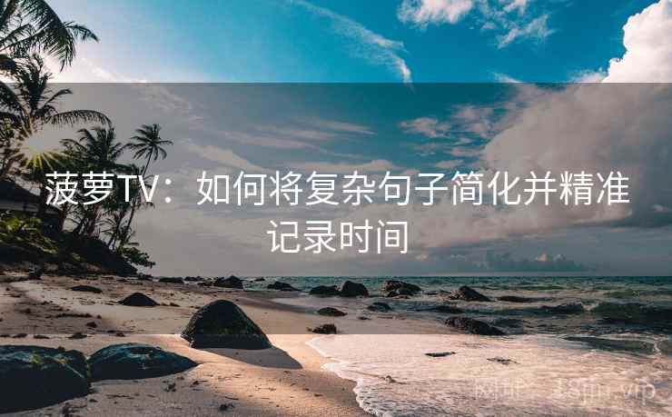 菠萝TV：如何将复杂句子简化并精准记录时间