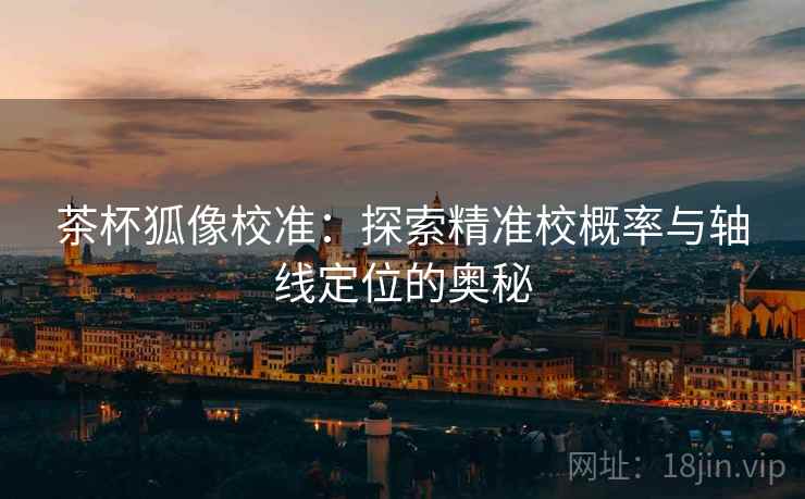 茶杯狐像校准：探索精准校概率与轴线定位的奥秘