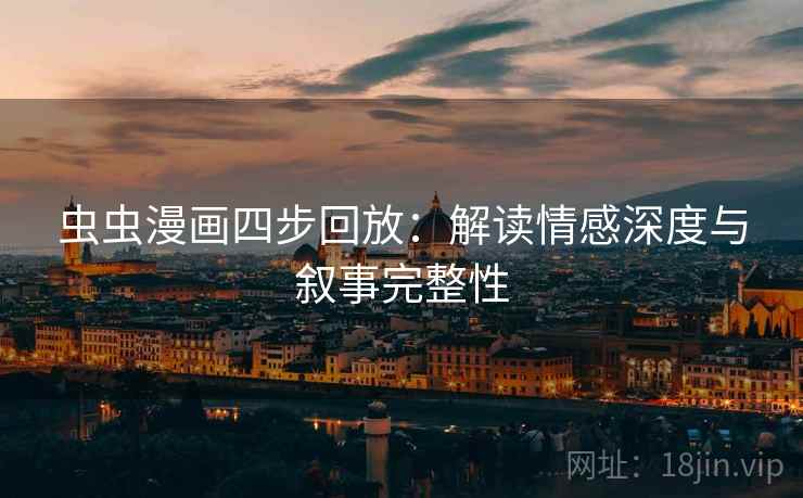 虫虫漫画四步回放：解读情感深度与叙事完整性